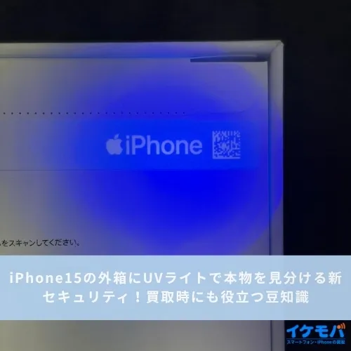 iPhone15の外箱にUVライトで本物を見分ける新セキュリティ！買取時にも役立つ豆知識