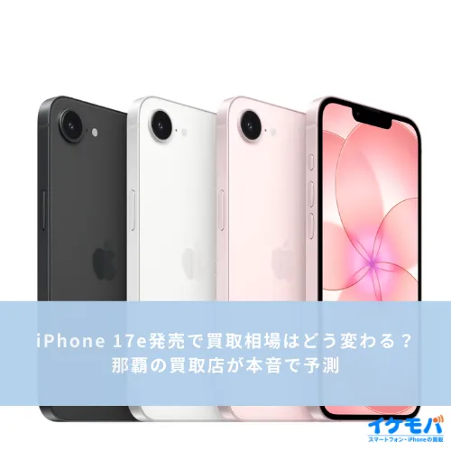 iPhone 17e発売で買取相場はどう変わる？那覇の買取店が本音で予測