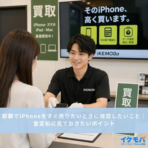 那覇でiPhoneをすぐ売りたいときに確認したいこと｜査定前に見ておきたいポイント