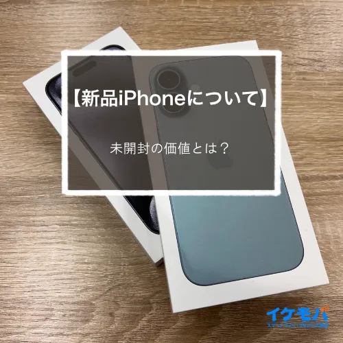 【新品iPhoneについて】未開封の価値とは？